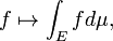 f \ mapsto \ int_E f d \ mu \,