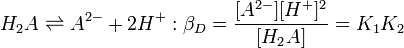 H_2A \ rightleftharpoons A ^ {2} + 2H ^ +: \ beta_D = \ frac {[A ^ {2 -}] [H ^ +] ^ 2} {[H_2A]} = K_1K_2