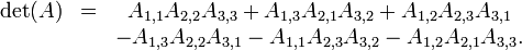 \ Begin {matrix} \ det (A) & = & A_ {1,1} {2,2} A_ A_ {3,3} + A_ {1,3} {2,1} A_ A_ {3,2} + A_ {1,2} {2,3} A_ A_ {3,1} \\ & & - A_ {1,3} {2,2} A_ A_ {3,1} - A_ {1,1} A_ {2,3} {3,2} A_ - A_ {1,2} {2,1} A_ A_ {3,3}. \ End {matrix} \,
