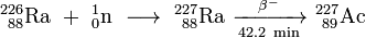 \ Mathrm {^ {226} _ {\ 88} Ra \ + \ ^ _ {1} {0} n \ \ longrightarrow \ ^ {227} _ {\ 88} Ra \ \ xrightarrow [42.2 \ min] {\ beta ^ -} \ ^ {227} _ {\ 89}} Ac