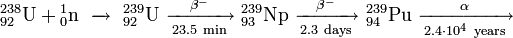 \ Mathrm {{} ^ {238} _ {92} U + {} ^ {1} _ {0} n \ \ xrightarrow \ \ {} ^ {239} _ {92} L \ \ xrightarrow [23.5 \ min] {\ beta ^ -} \ {} ^ {239} _ {93} Np \ \ xrightarrow [2,3 \ dias] {\ beta ^ -} \ {} ^ {239} _ {94} Pu \ \ xrightarrow [2.4 \ cdot 10 ^ 4 \ anos] {\ alpha}}