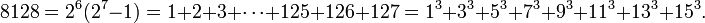 8128 = 2 ^ 6 (2 ^ 7-1) = 1 + 2 + 3 + \ cdots + 125 + 126 + 127 = 1 ^ 3 ^ 3 + 3 + 5 + 7 ^ 3 ^ 3 ^ 3 + 9 + 11 ^ 3 + 3 + 13 ^ 15 ^ 3. \,