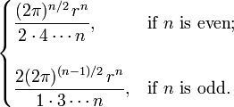 \ Begin {cases} \ displaystyle \ frac {(2 \ pi) ^ {n / 2} \, r ^ n} {2 \ cdot 4 \ cdots n}, e \ text {if} n \ texto {é ainda} ; \\ \\ \ Displaystyle \ frac {2 (2 \ pi) ^ {(n-1) / 2} \, r ^ n} {1 \ cdot 3 \ cdots n}, e \ text {if} n \ texto {} é estranho. \ end {cases}