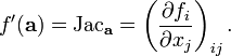 f '(\ mathbf {a}) = \ text {Jac} _ {\ mathbf {a}} = \ left (\ frac {\ f_i parcial} {\ x_j parcial} \ right) _ {} ij.