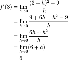 \ Begin {align} f '(3) & = \ lim_ {h \ to 0} {(3 + h) ^ 2-9 \ over {h}} \\ & = \ lim_ {h \ to 0} {9 + 6h + h ^ 2-9 \ over {h}} \\ & = \ lim_ {h \ to 0} {6h + h ^ 2 \ over {h}} \\ & = \ lim_ {h \ to 0} (6 + h) \\ & = 6 \ end {align}