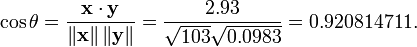 \ Cos \ theta = \ frac {\ bold {x} \ cdot \ bold {y}} {\ left \ | \ bold {x} \ right \ | \ left \ | \ bold {y} \ right \ | =} \ frac {2.93} {\ sqrt {103} \ sqrt {0,0983}} = 0,920814711.