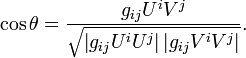 \ Cos \ theta = \ frac {g_ {ij} U ^ iV ^ j} {\ sqrt {\ left | g_ {ij} U ^ ^ iU j \ right | \ left | g_ {ij} V ^ iV ^ j \ right |}}.