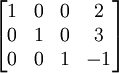 \ Begin {} bmatrix 1 & 0 & 0 & 2 \\ 0 & 1 & 0 e 3 \\ 0 & 0 & 1 & -1 \ end {bmatrix}