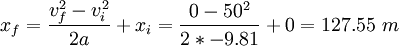 x_f = \ frac {v_f ^ 2 - v_i ^ 2} {2} + um x_i = \ frac {0-50 ^ 2} {2} * -9,81 0 = 127,55 \ m