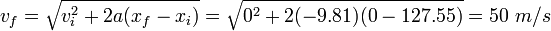 v_f = \ sqrt {v_i ^ 2 + 2-A (x_f - x_i)} = \ sqrt {0 ^ 2 + 2 (-9,81) (0-127,55)} = 50 \ m / s