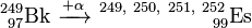 \ Mathrm {^ {249} _ {\ 97} Bk \ \ xrightarrow {+ \ alpha} \ ^ {249, \ 250, \ 251, \ 252} _ {\ \ \ \ \ \ \ \ \ \ \ \ \ \ \ \ 99}} Es