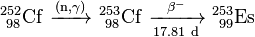\ Mathrm {^ {252} _ {\ 98} Cf \ \ xrightarrow {(n, \ gamma)} \ ^ {253} _ {\ 98} Cf \ \ xrightarrow [17.81 \ d] {\ beta ^ -} \ ^ {253} _ {\ 99}} Es