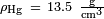 \ Scriptstyle \ rho_ \ mathrm {Hg} \ = \ 13.5 \ \ mathrm {\ frac {} {g cm ^ 3}}