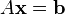 A \ bold {x} = \ bold {b}