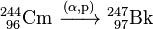 \ Mathrm {^ {244} _ {\ 96} Cm \ \ xrightarrow [] {(\ alpha, p)} \ ^ {247} _ {\ 97}} Bk