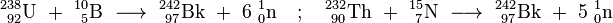 \ Mathrm {^ {238} _ {\ 92} L \ + \ ^ {10} _ {\ 5} B \ \ longrightarrow \ ^ {242} _ {\ 97} Bk \ + \ 6 \ ^ _ {1} {0} n \ quad; \ Quad ^ {232} _ {\ 90} Th \ + \ ^ {15} _ {\ 7} N \ \ longrightarrow \ ^ {242} _ {\ 97} Bk \ + \ 5 \ ^ {1} _ { 0} N}