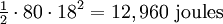 \ Begin {matrix} \ frac {1} {2} \ end {matrix} \ cdot 80 \ cdot 18 ^ 2 = 12.960 \ \ mathrm {joules}