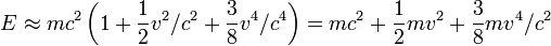 E \ approx mc ^ 2 \ left (1 + \ frac {1} {2} v ^ 2 / c ^ 2 + \ frac {3} {8} v ^ 4 / c ^ 4 \ right) = mc ^ 2 + \ frac {1} {2} mv ^ 2 + \ frac {3} {8} mv ^ 4 / c ^ 2