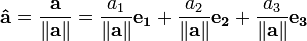 \ Mathbf {\ hat {a}} = \ frac {\ mathbf {a}} {\ left \ | \ mathbf {a} \ right \ |} = \ frac {a_1} {\ left \ | \ mathbf {a} \ right \ |} \ mathbf {e_1} + \ frac {a_2} {\ left \ | \ mathbf {a} \ right \ |} \ mathbf {e_2} + \ frac {a_3} {\ left \ | \ mathbf { a} \ right \ |} \ mathbf {e_3}