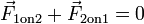 \ Vec {F} _ {\ mathrm {1}} em 2 + \ vec {F} _ {\ mathrm {2 em 1}} = 0