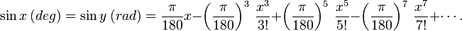 \ Sin x \ (grau) = \ y sin \ (rad) = \ frac {\ pi} {180} x - \ left (\ frac {\ pi} {180} \ right) ^ 3 \ \ frac {x ^ ! 3} {3} + \ left (\ frac {\ pi} {180} \ right) ^ 5 \ \ frac {x ^ 5} {5} - \ left (\ frac {\ pi} {180} \ direita) ^ 7 \ \ frac {x ^ 7} {7!} + \ cdots.