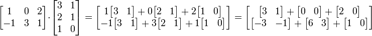 \ Begin {} bmatrix 1 & 2 0 e -1 \\ & 3 & 1 \ end {bmatrix} \ cdot \ begin {} bmatrix 3 & 1 & 2 \\ \\ 1 1 0 & \ end {bmatrix} = \ begin {} bmatrix 1 \ begin {} bmatrix 3 e 1 \ end {bmatrix} + 0 \ begin {} bmatrix 2 e 1 \ end {bmatrix} + 2 \ begin {} bmatrix 1 & 0 \ end {} \\ bmatrix -1 \ begin {} bmatrix 3 e 1 \ end {bmatrix} + 3 \ begin {} bmatrix 2 e 1 \ end {bmatrix} + 1 \ begin {} bmatrix 1 & 0 \ end {bmatrix} \ end {bmatrix} = \ begin {bmatrix} \ begin {} bmatrix 3 e 1 \ end {bmatrix} + \ begin {bmatrix} 0 & 0 \ end {bmatrix} + \ begin {} bmatrix 2 & 0 \ end {bmatrix} \\ \ begin {bmatrix} -3 e -1 \ end {bmatrix} + \ begin {} bmatrix 6 e 3 \ end {bmatrix} + \ begin {} bmatrix 1 & 0 \ end {bmatrix} \ end {bmatrix}