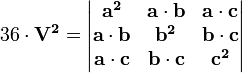 36 \ cdot \ mathbf {V ^ 2} = \ begin {vmatrix} \ mathbf {a ^ 2} e \ mathbf {a} \ cdot \ mathbf {b} e \ mathbf {a} \ cdot \ mathbf {c} \ \ \ mathbf {a} \ cdot \ mathbf {b} e \ mathbf {b ^ 2} & mathbf {b} \ cdot \ mathbf {c} \ \\ \ mathbf {a} \ cdot \ mathbf {c} & \ mathbf {b} \ cdot \ mathbf {c} e \ mathbf {c ^ 2} \ end {vmatrix}
