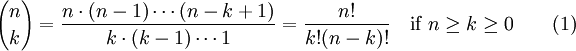 {N \ escolher k} = \ frac {n \ cdot (n-1) \ cdots (n-k + 1)} {k \ cdot (k-1) \ cdots 1} = \ frac {n!} {K ! (nk)!} \ quad \ mbox {if} \ n \ geq k \ geq 0 \ qquad (1)