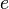 E \
