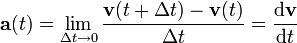 \ Mathbf {a} (t) = \ lim _ {\ Delta t \ to 0} \ frac {\ mathbf {v} (t + \ Delta t) - \ mathbf {v} (t)} {\ Delta t} = \ frac {\ mathrm {d} \ mathbf {v}} {\ mathrm {d} t}