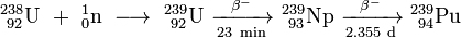 \ Mathrm {^ {238} _ {\ 92} L \ + \ ^ _ {1} {0} n \ \ longrightarrow \ ^ {239} _ {\ 92} L \ \ xrightarrow [23 \ min] {\ beta ^ -} \ ^ {239} _ {\ 93} Np \ \ xrightarrow [2.355 \ d] {\ beta ^ -} \ ^ {239} _ {\ 94}} Pu