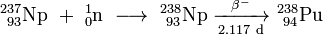 \ Mathrm {^ {237} _ {\ 93} Np \ + \ ^ _ {1} {0} n \ \ longrightarrow \ ^ {238} _ {\ 93} Np \ \ xrightarrow [2.117 \ d] {\ beta ^ -} \ ^ {238} _ {\ 94}} Pu