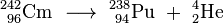 \ Mathrm {^ {242} _ {\ 96} Cm \ \ longrightarrow \ ^ {238} _ {\ 94} Pu \ + \ ^ {4} _ {2}} Ele