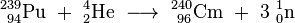 \ Mathrm {^ {239} _ {\ 94} Pu \ + \ ^ {4} _ {2} Ele \ \ longrightarrow \ ^ {240} _ {\ 96} Cm \ + \ 3 \ ^ {1} _ { 0} N}