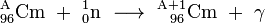 \ Mathrm {^ {A} _ {96} Cm \ + \ ^ _ {1} {0} n \ \ longrightarrow \ ^ {A + 1} _ {\ \ 96} Cm \ + \ \ gamma}