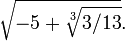 \ Sqrt {-5+ \ sqrt [3] {13/03}}.