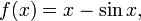 f (x) = x - \ sin x, \, \!