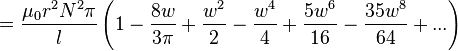 = \ Frac {\ mu_0r ^ 2 N ^ 2 \ pi} {l} \ left (1 - \ frac {8w} {3 \ pi} + \ frac {w ^ 2} {2} - \ frac {w ^ 4} {4} + \ frac {5W ^ 6} {16} - \ frac {35w ^ 8} {64} + ... \ right)