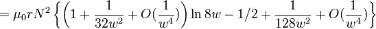 = \ Mu_0rN ^ 2 \ left \ {\ left (1 + \ frac {1} {2} 32w ^ + O (\ frac {1} {4} w ^) \ right) \ ln {} 8W - 1/2 + \ frac {1} {2} ^ 128W + O (\ frac {1} {4} w ^) \ right \}