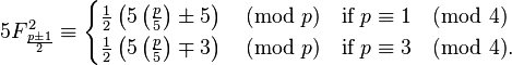 5F ^ 2 _ {\ frac {p \ pm 1} {2}} \ equiv \ begin {cases} \ tfrac {1} {2} \ left (5 \ left (\ frac {p} {5} \ right) \ 5 pm \ right) \ pmod p & \ textrm {if} \; p \ equiv 1 \ 4 pmod \\ \ tfrac {1} {2} \ left (5 \ left (\ frac {p} {5} \ right ) \ mp 3 \ right) \ pmod p & \ textrm {if} \; p \ equiv 3 \ pmod 4. \ end {cases}