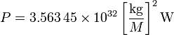 P = 3,563 \, 45 \ times 10 ^ {32} \ left [\ frac {\ mathrm {}} {kg M} \ right] ^ 2 \ mathrm {W}