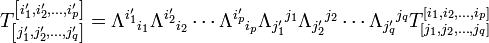 T ^ {\ left [i_1 ', i_2', \ pontos, i_p '\ right]} _ {\ left [j_1', j_2 ', \ pontos, j_q' \ right]} = \ Lambda ^ {i_1 "} { } _ {i_1} \ Lambda ^ {i_2 '} {} _ {i_2} \ cdots \ Lambda ^ {i_p'} {} _ {i_p} \ Lambda_ {j_1 '} {} ^ {j_1} \ Lambda_ {j_2' } {} ^ {j_2} \ cdots \ Lambda_ {j_q '} {} ^ {} j_q T ^ {\ left [i_1, i_2, \ pontos, i_p \ direita]} _ {\ left [j_1, j_2, \ dots , j_q \ right]}