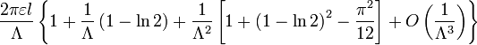 \ Frac {2 \ pi \ varepsilon l} {\ Lambda} \ left \ {1+ \ frac {1} {\ Lambda} \ left (1- \ ln 2 \ right) + \ frac {1} {\ Lambda ^ {2}} \ left [1 + \ left (1- \ ln 2 \ right) ^ {2} - \ frac {\ pi ^ {2}} {12} \ right] + O \ left (\ frac {1 } {\ Lambda ^ {3}} à direita) \ right \ \}