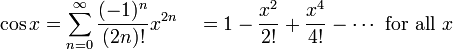 \ Cos x = \ sum ^ {\ infin} _ {n = 0} \ frac {(- 1) ^ n} {(2m)!} X ^ {2n} \ quad = 1 - \ frac {x ^ 2} {! 2} + \ frac {x ^ 4} {4!} - \ cdots \ mbox {para todo} x \!