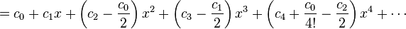 = C_0 + c_1x + \ left (c_2 - {c_0 \ over 2} \ right) x ^ 2 + \ left (c_3 - {c_1 \ over 2} \ right) x ^ 3 + \ left (c_4 + {c_0 \ over 4 !} - {c_2 \ over 2} \ right) x ^ 4 + \ cdots \!